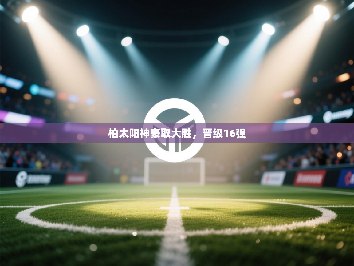 柏太阳神豪取大胜,晋级16强 第2张