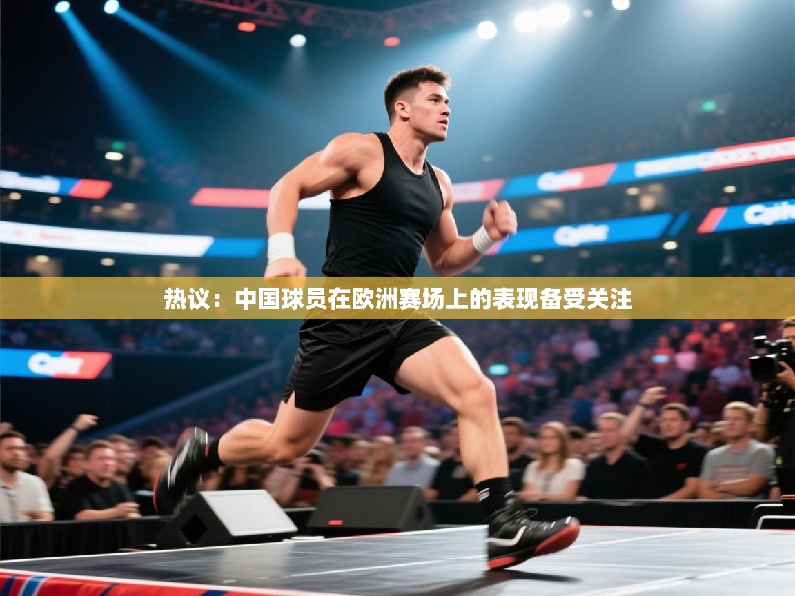 热议：中国球员在欧洲赛场上的表现备受关注  第1张