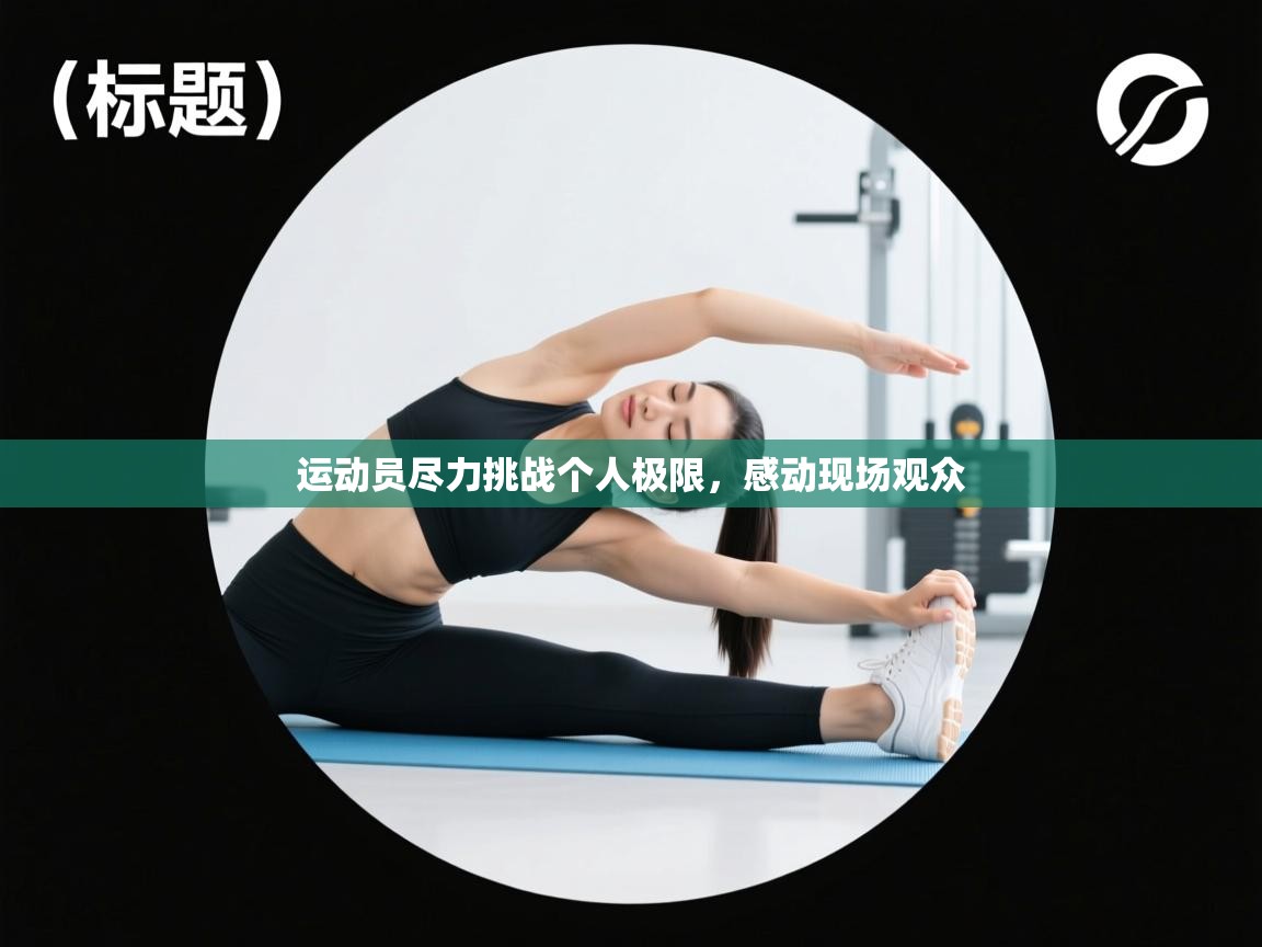 运动员尽力挑战个人极限，感动现场观众