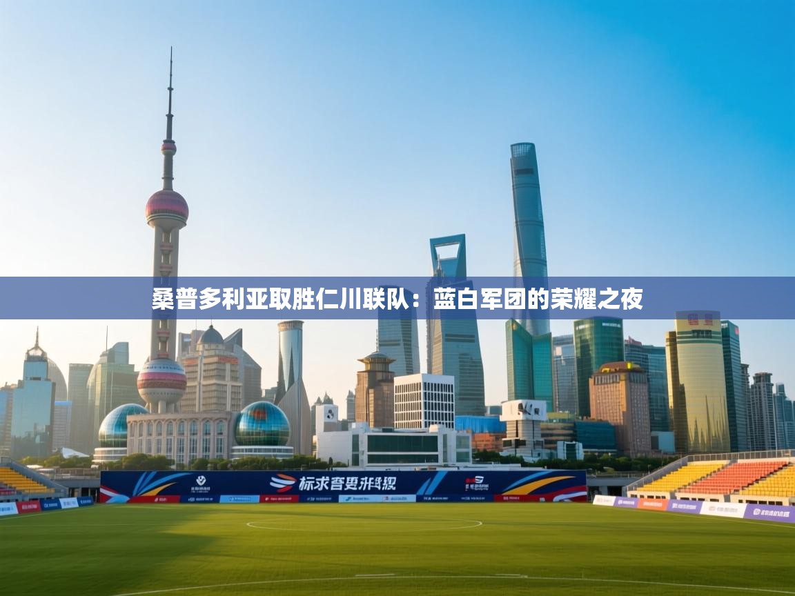 桑普多利亚取胜仁川联队：蓝白军团的荣耀之夜