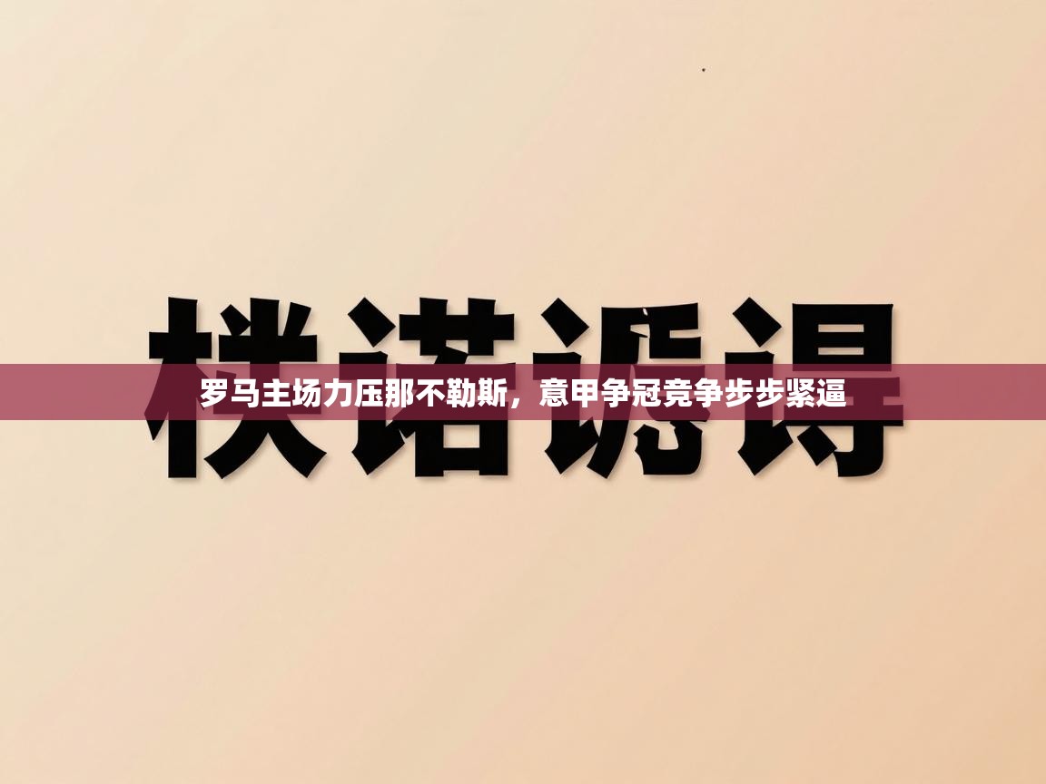 罗马主场力压那不勒斯,意甲争冠竞争步步紧逼 第2张