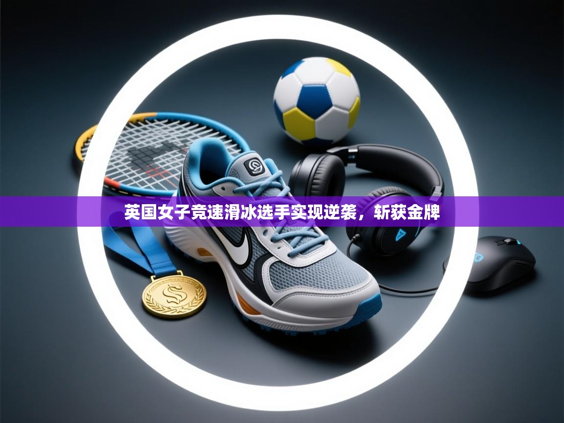 英国女子竞速滑冰选手实现逆袭，斩获金牌