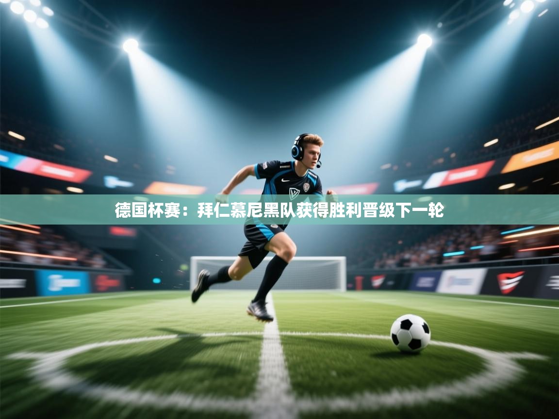 德国杯赛：拜仁慕尼黑队获得胜利晋级下一轮